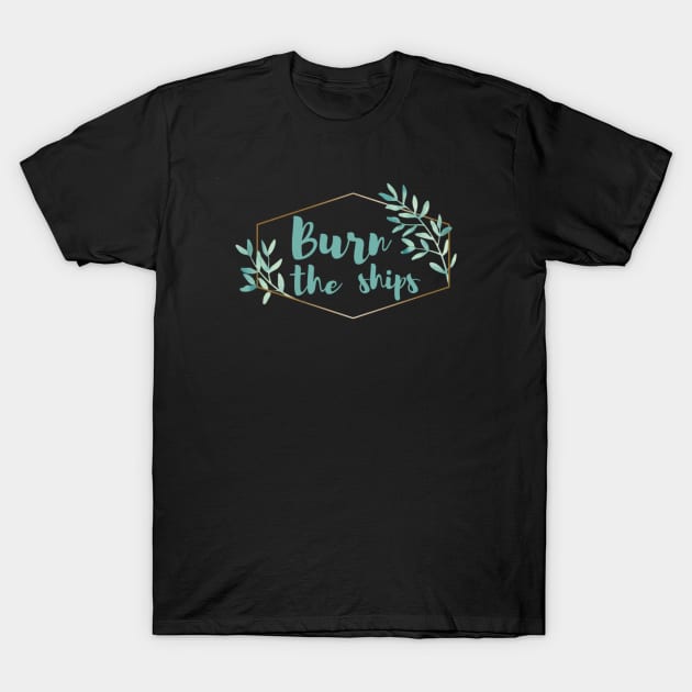 Burn the Ships T-Shirt by MMaeDesigns